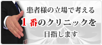 患者様の立場で考える1番のクリニックを目指します